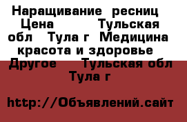 Наращивание  ресниц › Цена ­ 800 - Тульская обл., Тула г. Медицина, красота и здоровье » Другое   . Тульская обл.,Тула г.